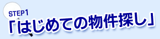 STEP1 「はじめての物件探し」